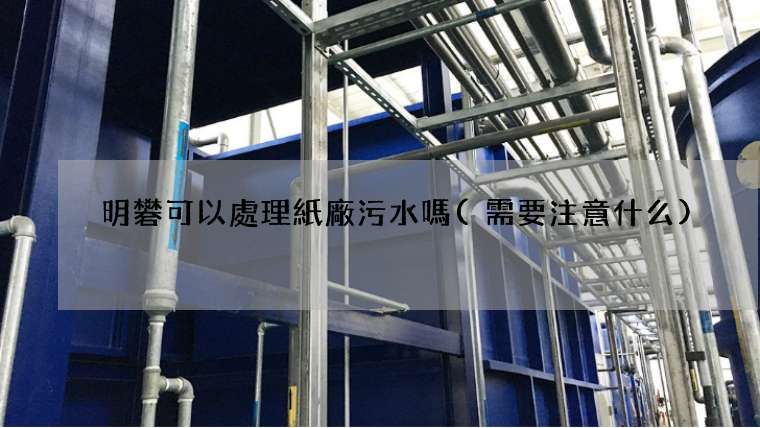 明礬可以處理紙廠污水嗎(需要注意什么)